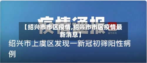【绍兴市市区疫情,绍兴市市区疫情最新消息】