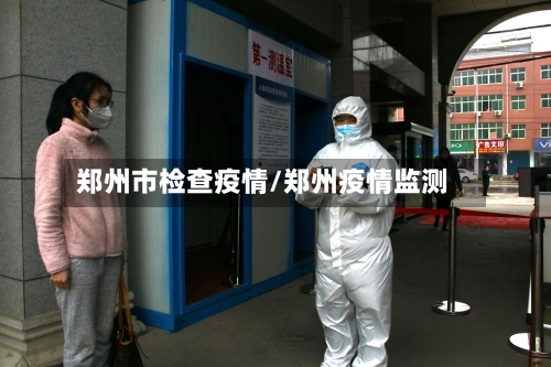 郑州市检查疫情/郑州疫情监测