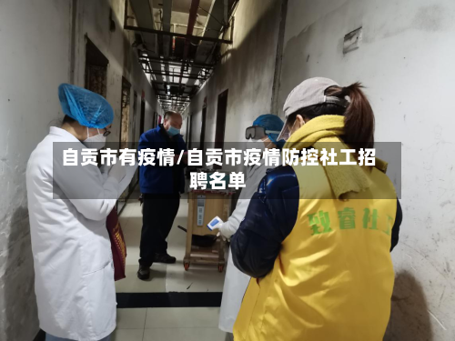自贡市有疫情/自贡市疫情防控社工招聘名单-第2张图片