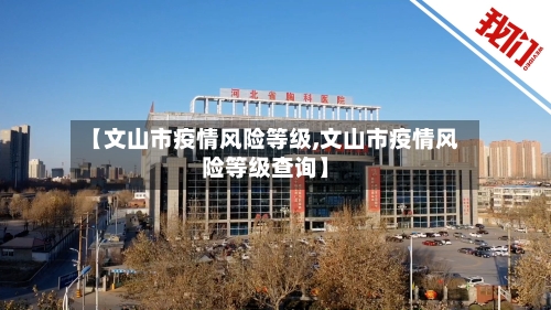 【文山市疫情风险等级,文山市疫情风险等级查询】-第2张图片