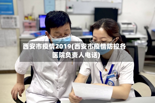 西安市疫情2019(西安市疫情防控各医院负责人电话)-第2张图片