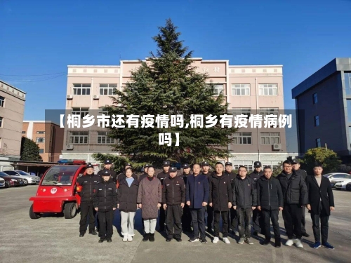 【桐乡市还有疫情吗,桐乡有疫情病例吗】