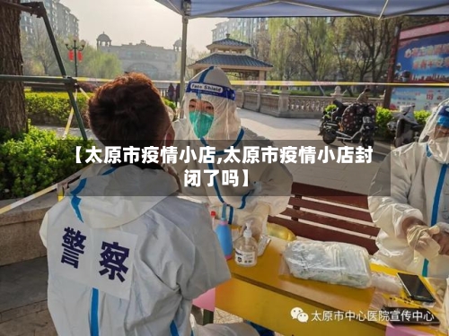 【太原市疫情小店,太原市疫情小店封闭了吗】