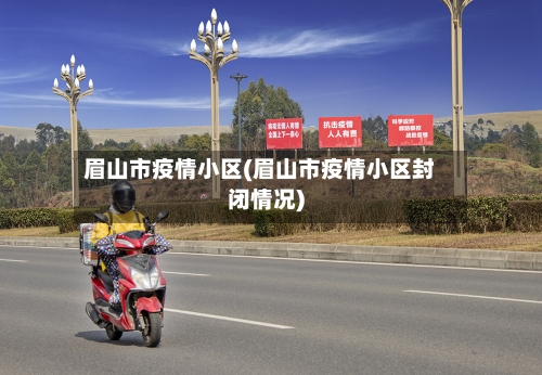 眉山市疫情小区(眉山市疫情小区封闭情况)-第2张图片