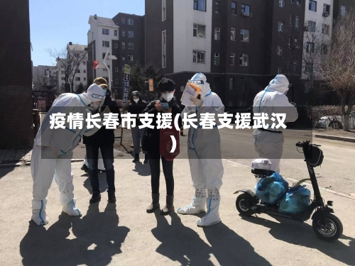 疫情长春市支援(长春支援武汉)-第2张图片