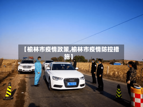 【榆林市疫情政策,榆林市疫情防控措施】