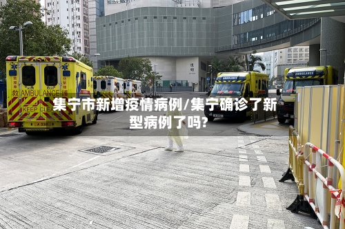 集宁市新增疫情病例/集宁确诊了新型病例了吗?