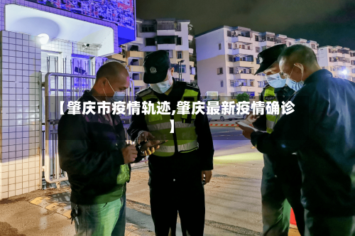 【肇庆市疫情轨迹,肇庆最新疫情确诊】