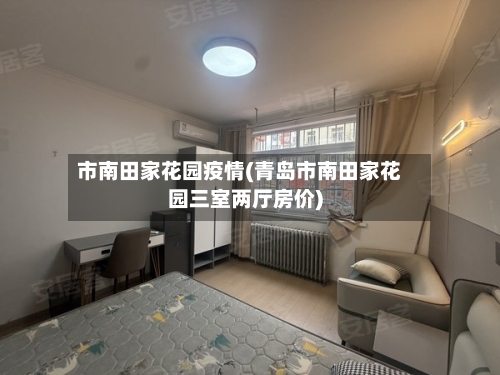 市南田家花园疫情(青岛市南田家花园三室两厅房价)