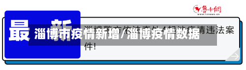 淄博市疫情新增/淄博疫情数据-第3张图片