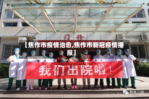 【焦作市疫情治愈,焦作市新冠疫情播报】