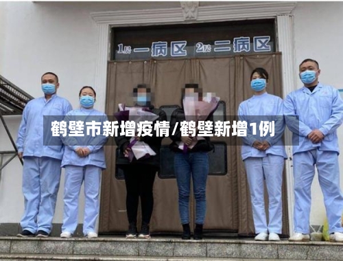 鹤壁市新增疫情/鹤壁新增1例