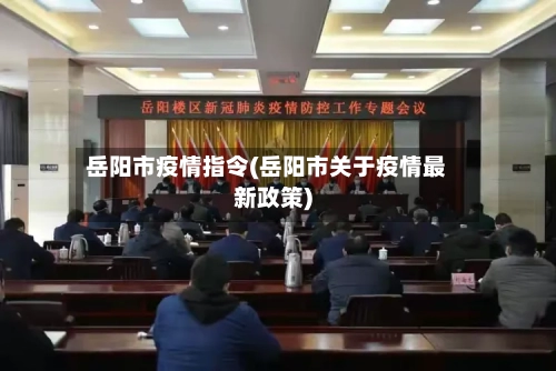 岳阳市疫情指令(岳阳市关于疫情最新政策)