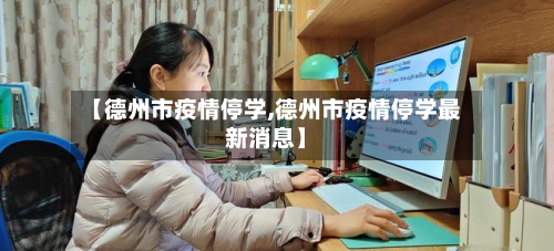 【德州市疫情停学,德州市疫情停学最新消息】