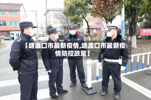 【塘渡口市最新疫情,塘渡口市最新疫情防控政策】