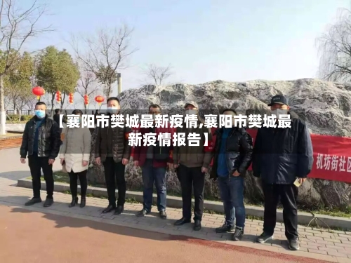 【襄阳市樊城最新疫情,襄阳市樊城最新疫情报告】-第3张图片