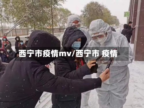 西宁市疫情mv/西宁市 疫情-第2张图片