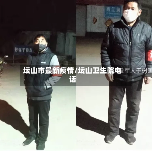 坛山市最新疫情/坛山卫生院电话-第2张图片