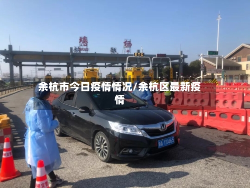 余杭市今日疫情情况/余杭区最新疫情