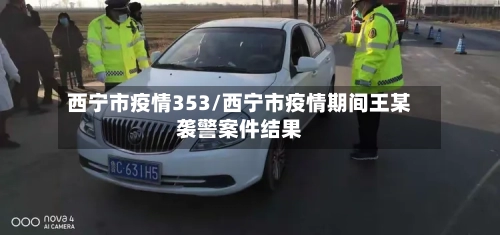 西宁市疫情353/西宁市疫情期间王某袭警案件结果-第2张图片