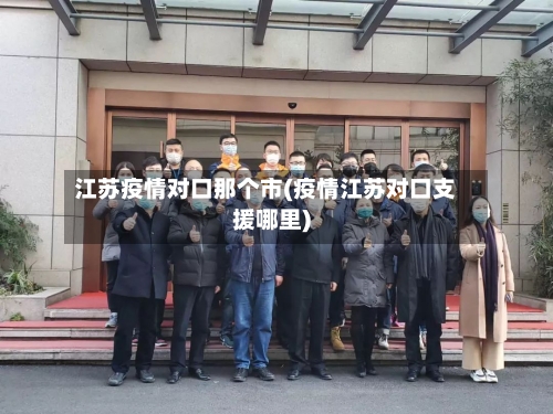 江苏疫情对口那个市(疫情江苏对口支援哪里)