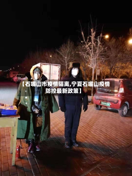 【石嘴山市疫情隔离,宁夏石嘴山疫情防控最新政策】