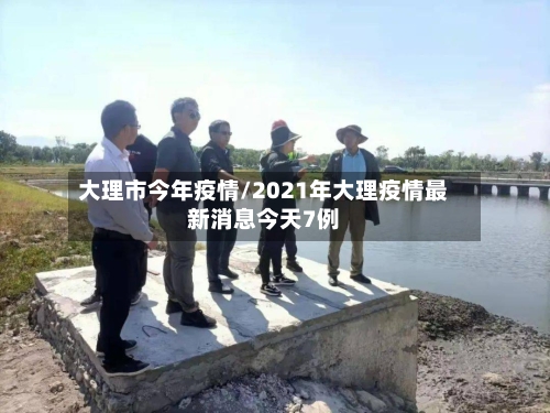 大理市今年疫情/2021年大理疫情最新消息今天7例-第2张图片