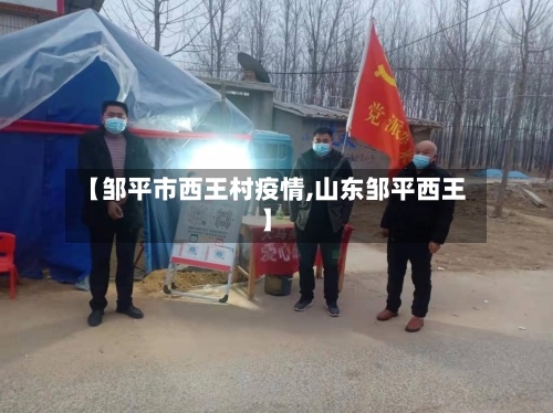 【邹平市西王村疫情,山东邹平西王】-第2张图片