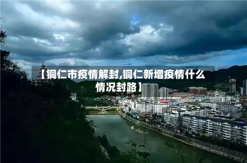 【铜仁市疫情解封,铜仁新增疫情什么情况封路】