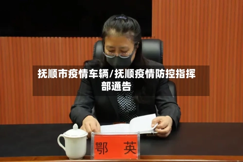 抚顺市疫情车辆/抚顺疫情防控指挥部通告