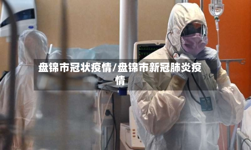 盘锦市冠状疫情/盘锦市新冠肺炎疫情