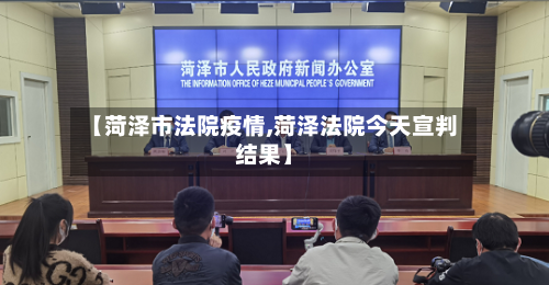 【菏泽市法院疫情,菏泽法院今天宣判结果】