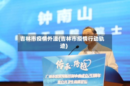 吉林市疫情外溢(吉林市疫情行动轨迹)