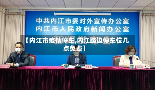 【内江市疫情停车,内江路边停车位几点免费】