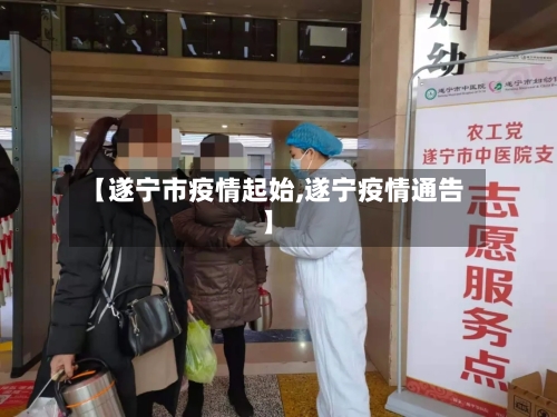 【遂宁市疫情起始,遂宁疫情通告】