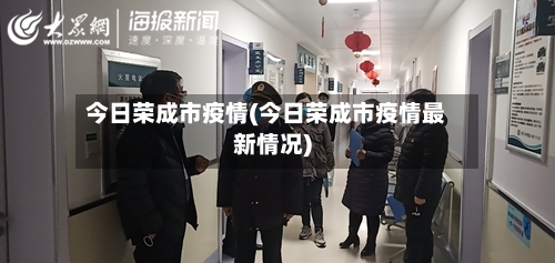 今日荣成市疫情(今日荣成市疫情最新情况)