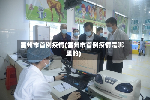 雷州市首例疫情(雷州市首例疫情是哪里的)