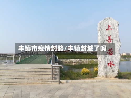 丰镇市疫情封路/丰镇封城了吗-第3张图片