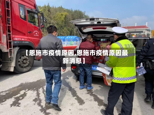 【恩施市疫情原因,恩施市疫情原因最新消息】-第2张图片