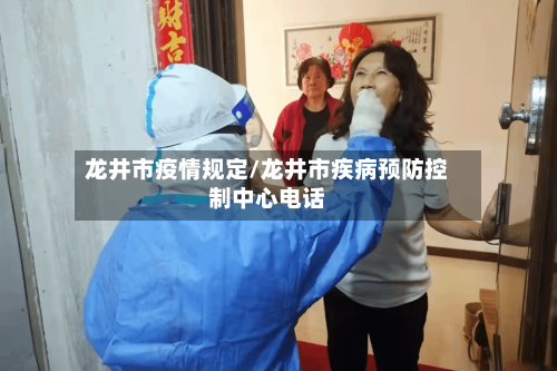 龙井市疫情规定/龙井市疾病预防控制中心电话