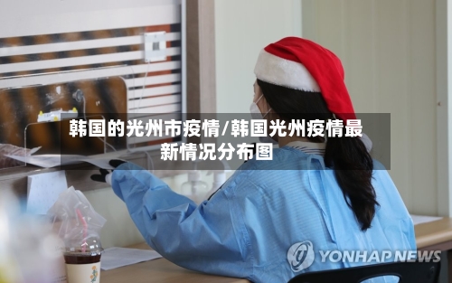 韩国的光州市疫情/韩国光州疫情最新情况分布图-第3张图片