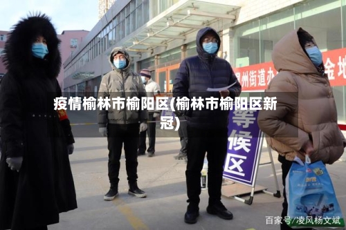 疫情榆林市榆阳区(榆林市榆阳区新冠)