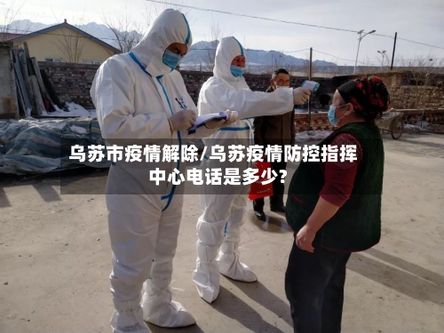 乌苏市疫情解除/乌苏疫情防控指挥中心电话是多少?
