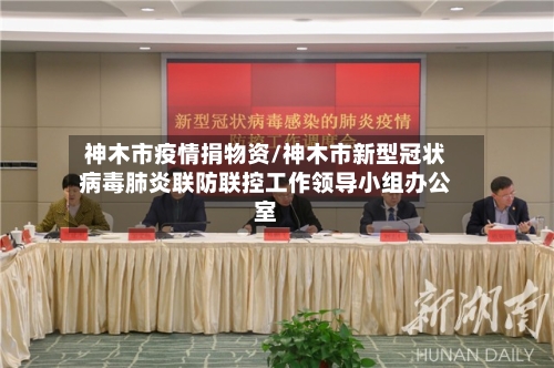 神木市疫情捐物资/神木市新型冠状病毒肺炎联防联控工作领导小组办公室