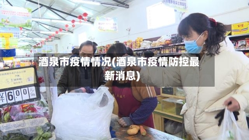 酒泉市疫情情况(酒泉市疫情防控最新消息)-第2张图片