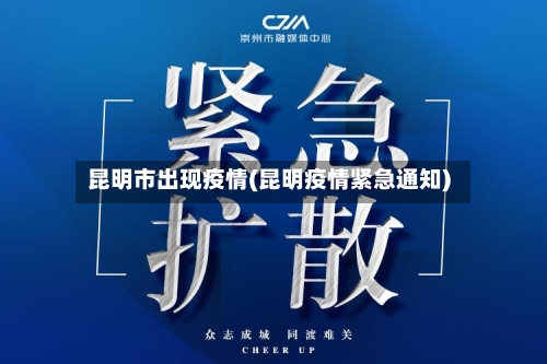 昆明市出现疫情(昆明疫情紧急通知)