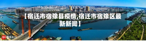 【宿迁市宿豫县疫情,宿迁市宿豫区最新新闻】