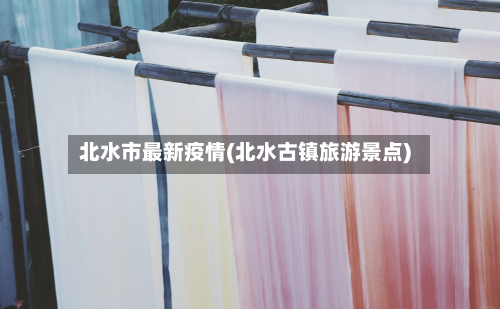北水市最新疫情(北水古镇旅游景点)