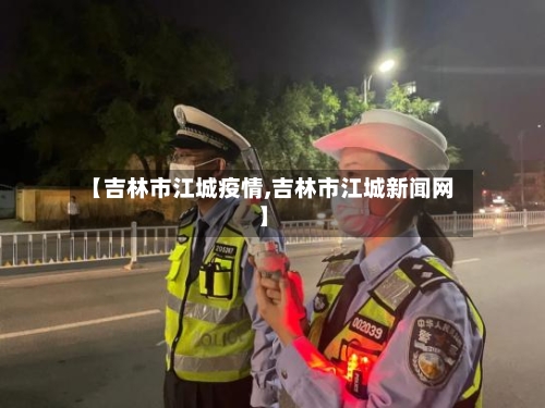 【吉林市江城疫情,吉林市江城新闻网】