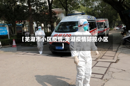 【芜湖市小区疫情,芜湖疫情防控小区】